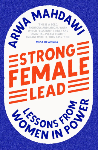 Book cover for Strong Female Lead: Lessons from Women in Power by Arwa Mahdawi, featuring a bold blue background with a large white oval at the center. The title appears in striking red and blue text, with horizontal lines emphasizing the words “Strong Female Lead.” A quote from Musa Okwonga is printed near the top inside the oval.
